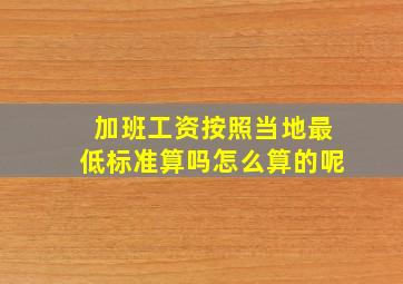 加班工资按照当地最低标准算吗怎么算的呢