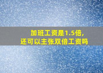 加班工资是1.5倍,还可以主张双倍工资吗