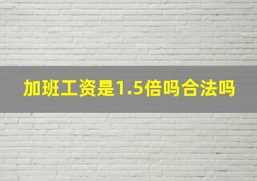 加班工资是1.5倍吗合法吗