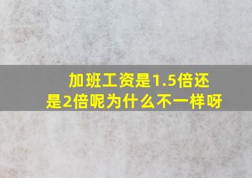 加班工资是1.5倍还是2倍呢为什么不一样呀