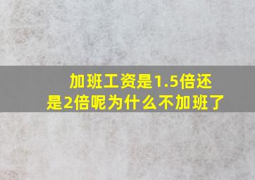 加班工资是1.5倍还是2倍呢为什么不加班了