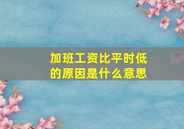 加班工资比平时低的原因是什么意思