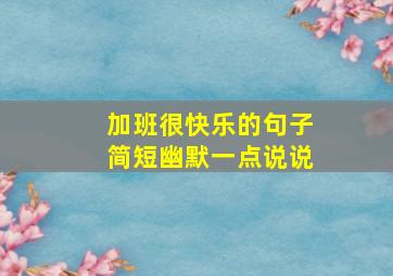 加班很快乐的句子简短幽默一点说说