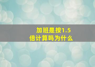 加班是按1.5倍计算吗为什么