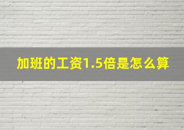 加班的工资1.5倍是怎么算