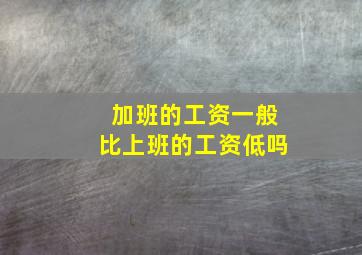 加班的工资一般比上班的工资低吗