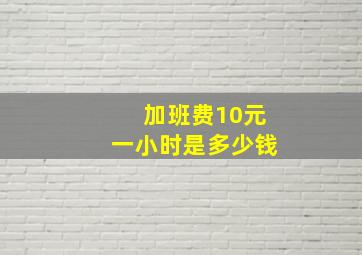 加班费10元一小时是多少钱