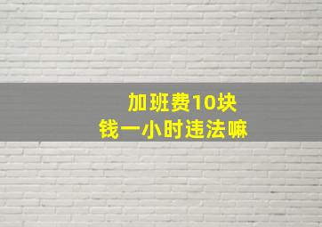 加班费10块钱一小时违法嘛