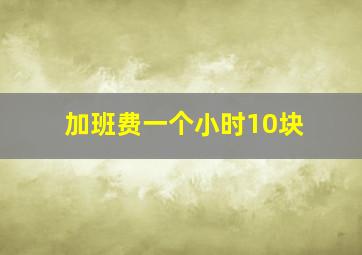 加班费一个小时10块