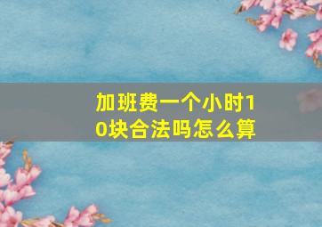 加班费一个小时10块合法吗怎么算