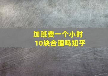 加班费一个小时10块合理吗知乎