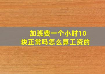 加班费一个小时10块正常吗怎么算工资的