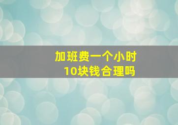 加班费一个小时10块钱合理吗