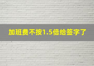 加班费不按1.5倍给签字了