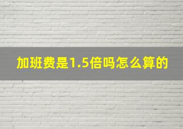 加班费是1.5倍吗怎么算的