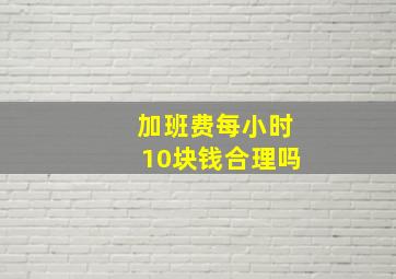 加班费每小时10块钱合理吗