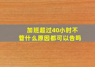 加班超过40小时不管什么原因都可以告吗