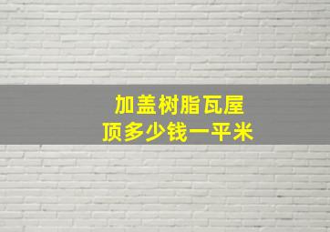 加盖树脂瓦屋顶多少钱一平米