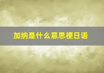 加纳是什么意思梗日语