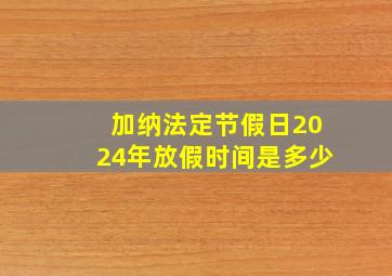 加纳法定节假日2024年放假时间是多少