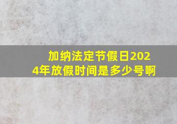 加纳法定节假日2024年放假时间是多少号啊