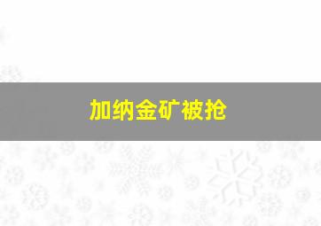 加纳金矿被抢