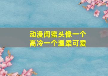 动漫闺蜜头像一个高冷一个温柔可爱