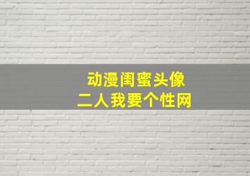 动漫闺蜜头像二人我要个性网