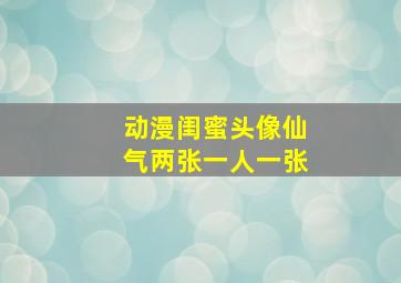 动漫闺蜜头像仙气两张一人一张