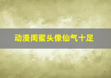 动漫闺蜜头像仙气十足