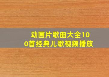 动画片歌曲大全100首经典儿歌视频播放