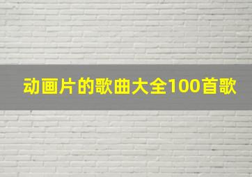 动画片的歌曲大全100首歌