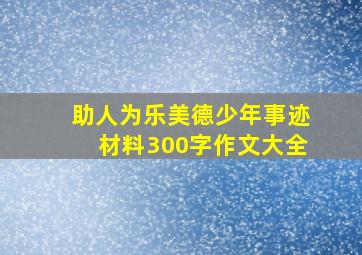 助人为乐美德少年事迹材料300字作文大全