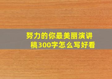 努力的你最美丽演讲稿300字怎么写好看