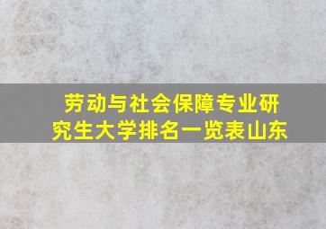 劳动与社会保障专业研究生大学排名一览表山东