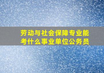 劳动与社会保障专业能考什么事业单位公务员