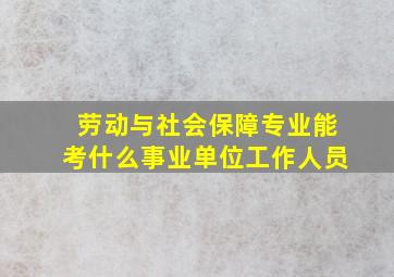 劳动与社会保障专业能考什么事业单位工作人员