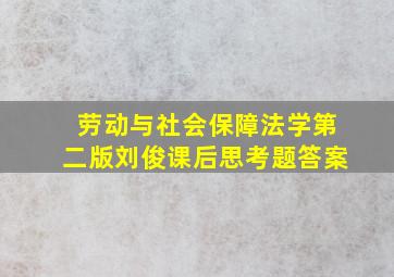 劳动与社会保障法学第二版刘俊课后思考题答案