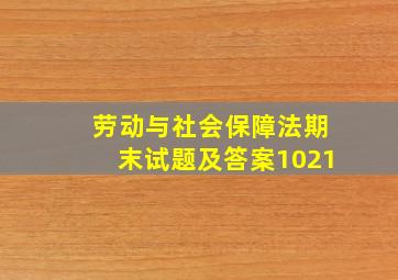 劳动与社会保障法期末试题及答案1021