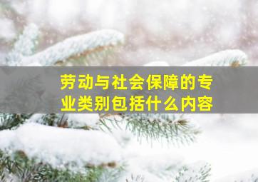 劳动与社会保障的专业类别包括什么内容