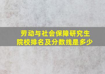 劳动与社会保障研究生院校排名及分数线是多少