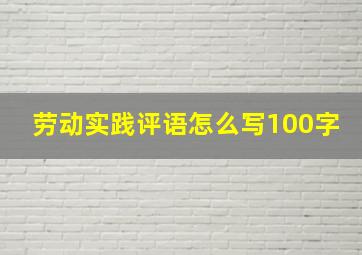 劳动实践评语怎么写100字