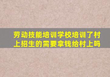 劳动技能培训学校培训了村上招生的需要拿钱给村上吗