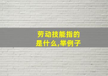 劳动技能指的是什么,举例子