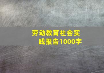 劳动教育社会实践报告1000字