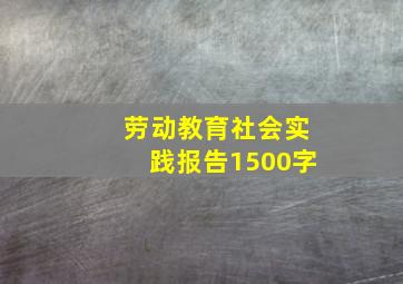 劳动教育社会实践报告1500字