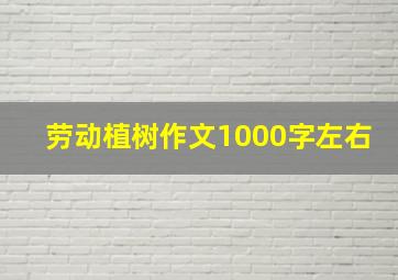 劳动植树作文1000字左右