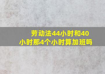 劳动法44小时和40小时那4个小时算加班吗