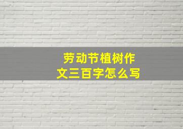 劳动节植树作文三百字怎么写