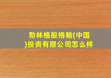 勃林格殷格翰(中国)投资有限公司怎么样